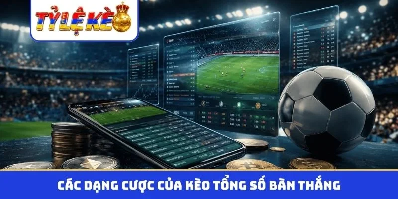 Các dạng cược của kèo tổng số bàn thắng