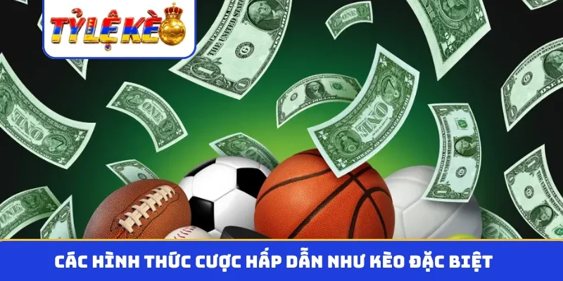 Các hình thức cược hấp dẫn như kèo đặc biệt