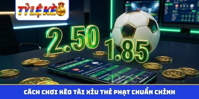 Cách chơi kèo tài xỉu thẻ phạt chuẩn chỉnh