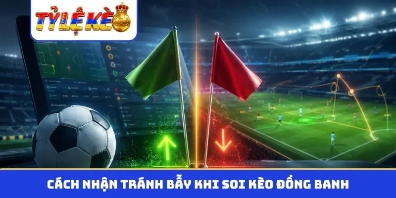 Cách nhận tránh bẫy khi soi kèo đồng banh