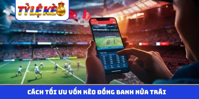 Cách tối ưu vốn kèo đồng banh nửa trái