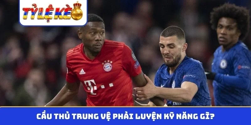 Cầu thủ trung vệ phải luyện kỹ năng gì?