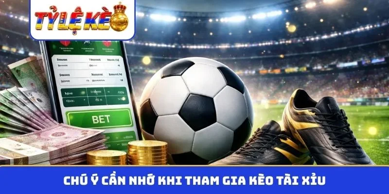 Chú ý cần nhớ khi tham gia kèo tài xỉu