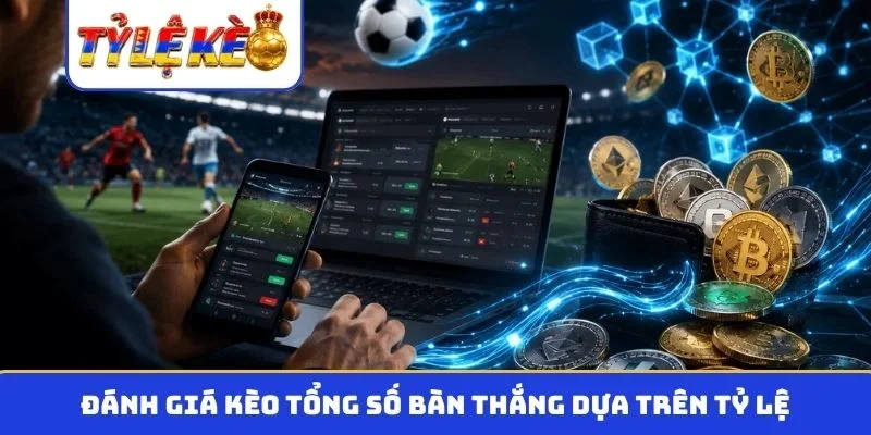 Đánh giá kèo tổng số bàn thắng dựa trên tỷ lệ