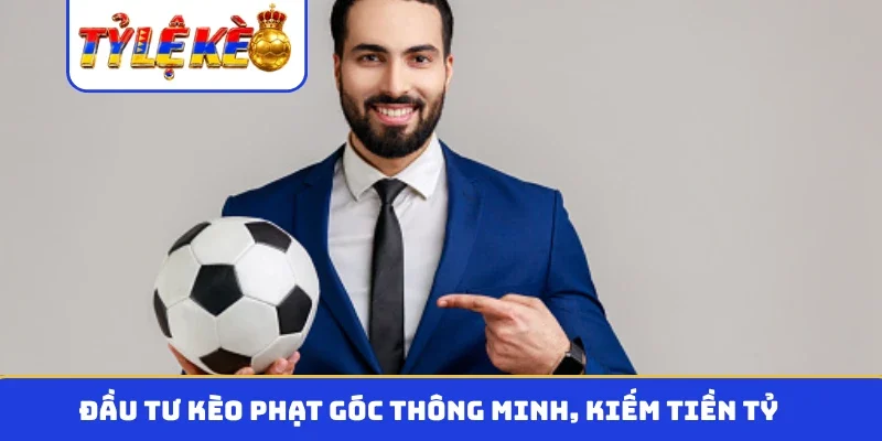 Đầu tư kèo phạt góc thông minh, kiếm tiền tỷ