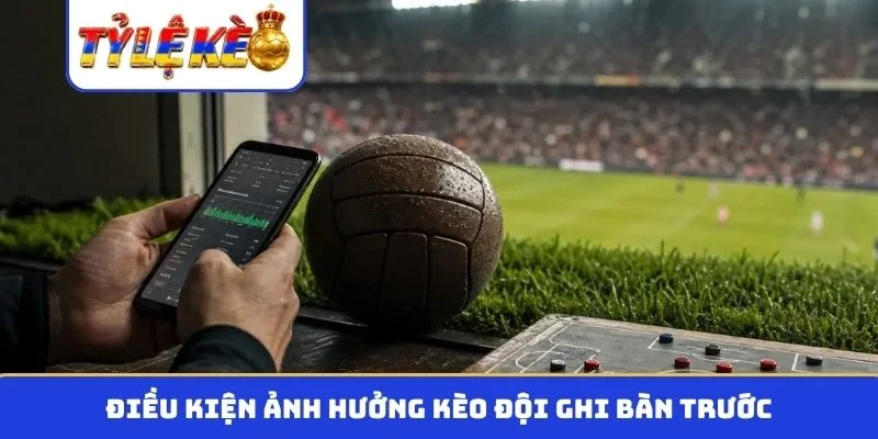Điều kiện ảnh hưởng kèo đội ghi bàn trước