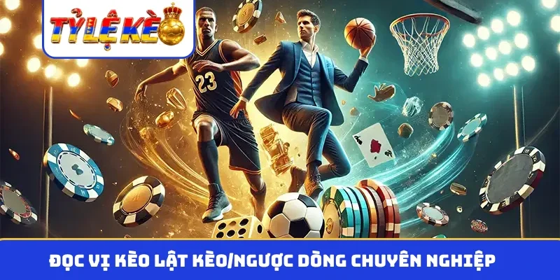 Đọc vị kèo lật kèo/ngược dòng chuyên nghiệp