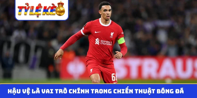 Hậu vệ là vai trò chính trong chiến thuật bóng đá