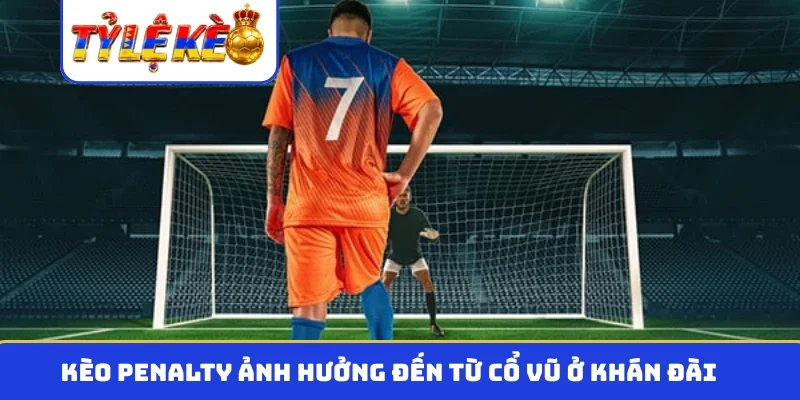 Kèo penalty ảnh hưởng đến từ cổ vũ ở khán đài