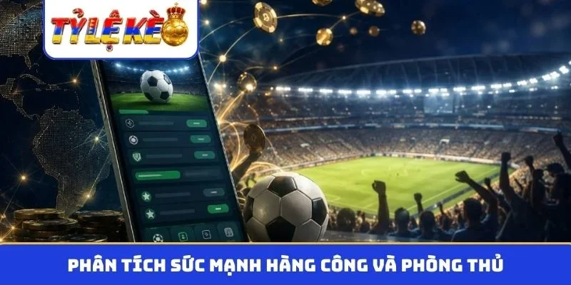 Phân tích sức mạnh hàng công và phòng thủ
