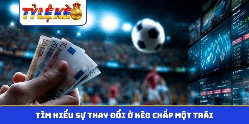 Tìm hiểu sự thay đổi ở kèo chấp một trái