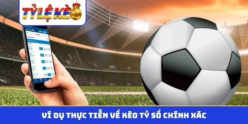 Ví dụ thực tiễn về kèo tỷ số chính xác